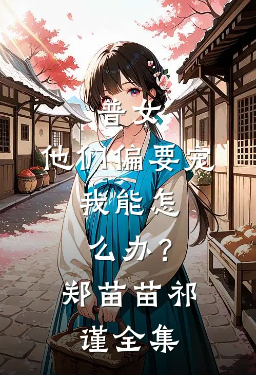 普女，他们偏要宠，我能怎么办？郑苗苗祁谨 全集