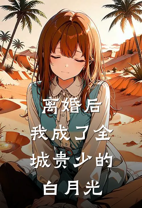 离婚后，我成了全城贵少的白月光