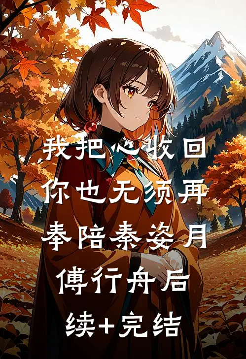 我把心收回，你也无须再奉陪秦姿月傅行舟后续+完结