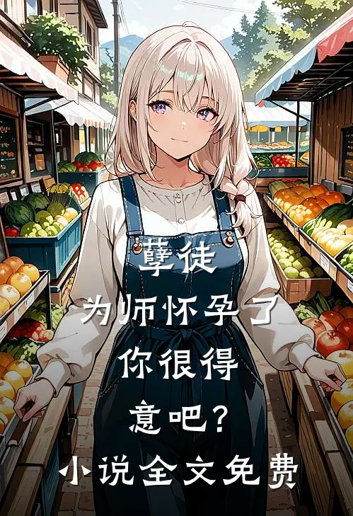 孽徒：为师怀孕了，你很得意吧？小说全文免费