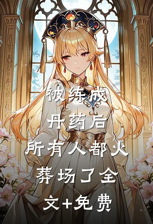 被练成丹药后，所有人都火葬场了全文+免费