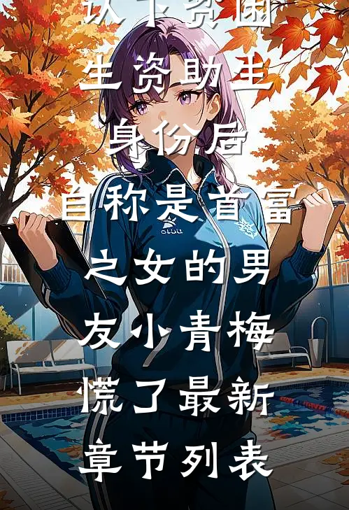 认下贫困生资助生身份后，自称是首富之女的男友小青梅慌了最新章节列表