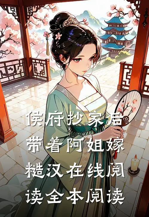 侯府抄家后，带着阿姐嫁糙汉在线阅读全本阅读