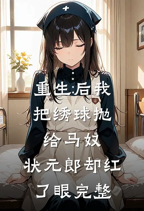 重生后我把绣球抛给马奴，状元郎却红了眼完整