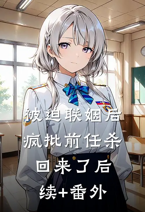 被迫联姻后，疯批前任杀回来了后续+番外