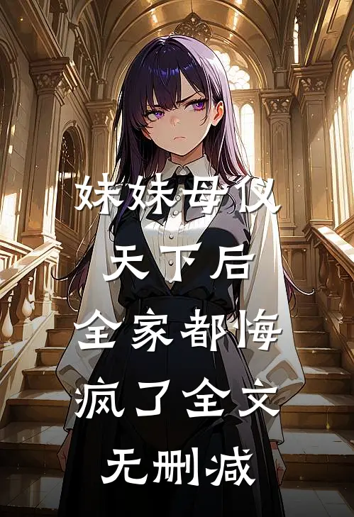妹妹母仪天下后，全家都悔疯了全文无删减