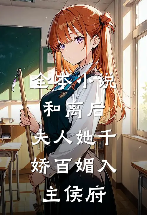 全本小说和离后，夫人她千娇百媚入主侯府