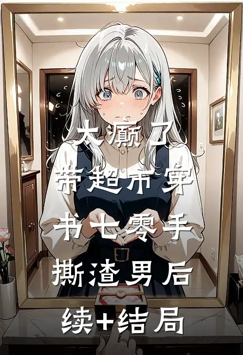 太癫了，带超市穿书七零手撕渣男后续+结局