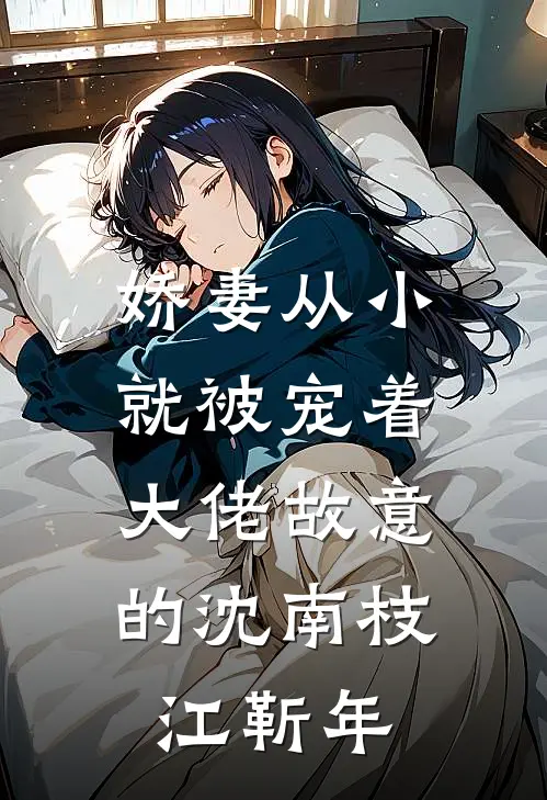 娇妻从小就被宠着，大佬故意的沈南枝江靳年