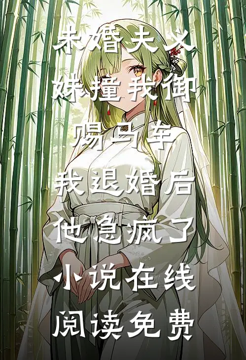 未婚夫义妹撞我御赐马车，我退婚后他急疯了小说在线阅读免费