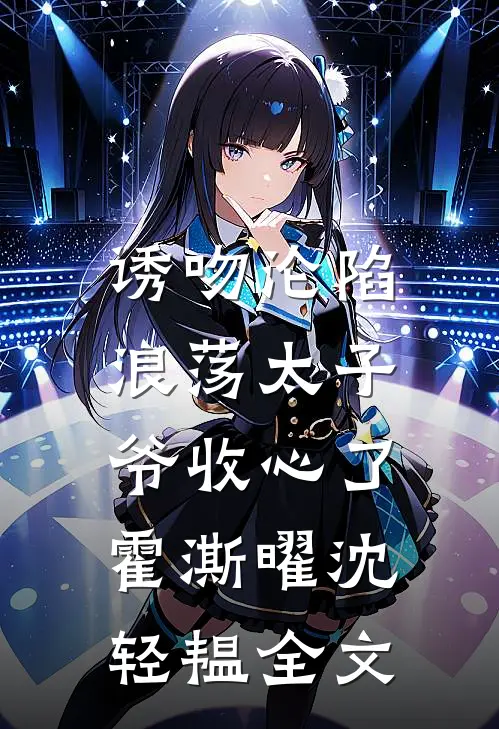 诱吻沦陷，浪荡太子爷收心了霍澌曜沈轻韫全文