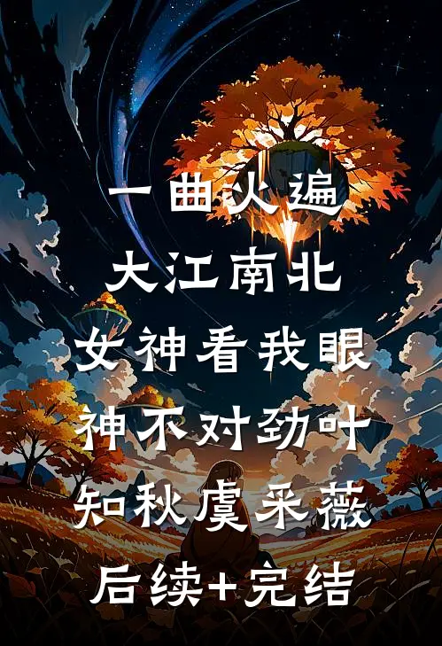 一曲火遍大江南北，女神看我眼神不对劲叶知秋虞采薇后续+完结