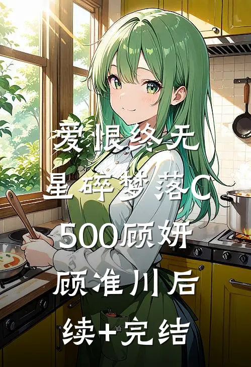 爱恨终无，星碎梦落C500顾妍顾准川后续+完结