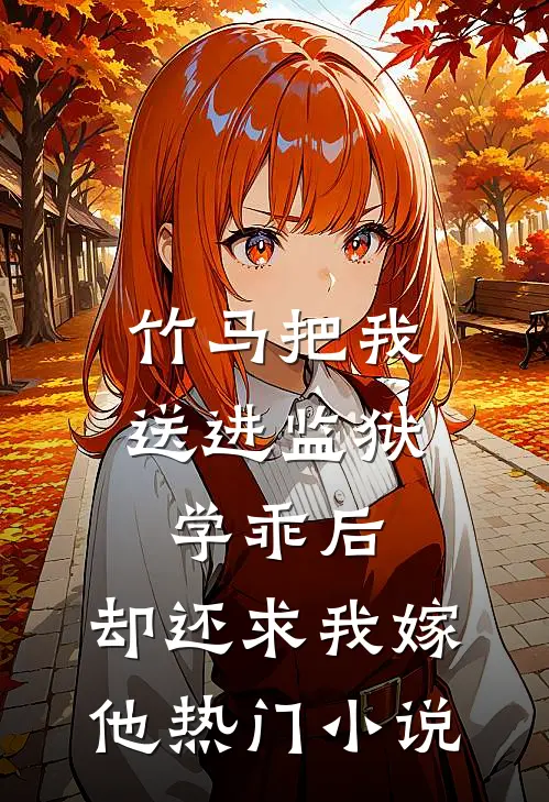 竹马把我送进监狱学乖后，却还求我嫁他热门小说