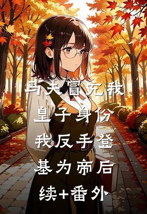 马夫冒充我皇子身份，我反手登基为帝后续+番外