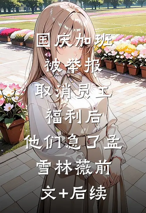 国庆加班被举报，取消员工福利后，他们急了孟雪林薇前文+后续