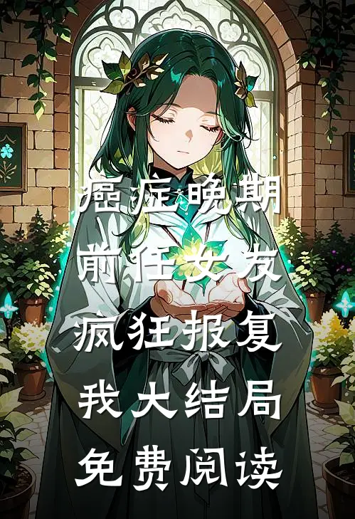 癌症晚期，前任女友疯狂报复我大结局免费阅读