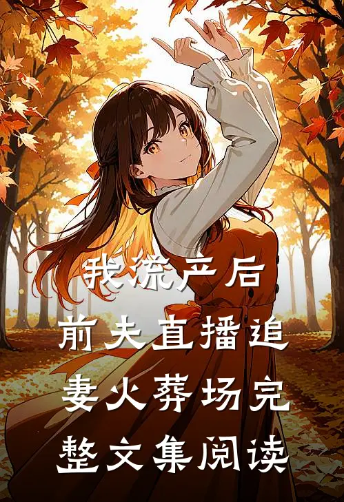 我流产后，前夫直播追妻火葬场完整文集阅读