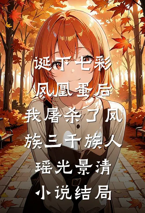诞下七彩凤凰蛋后，我屠杀了凤族三千族人瑶光景清小说结局