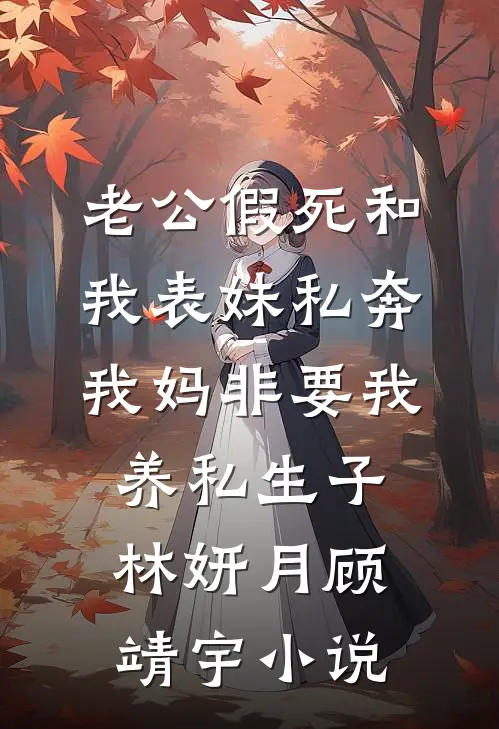 老公假死和我表妹私奔，我妈非要我养私生子林妍月顾靖宇小说