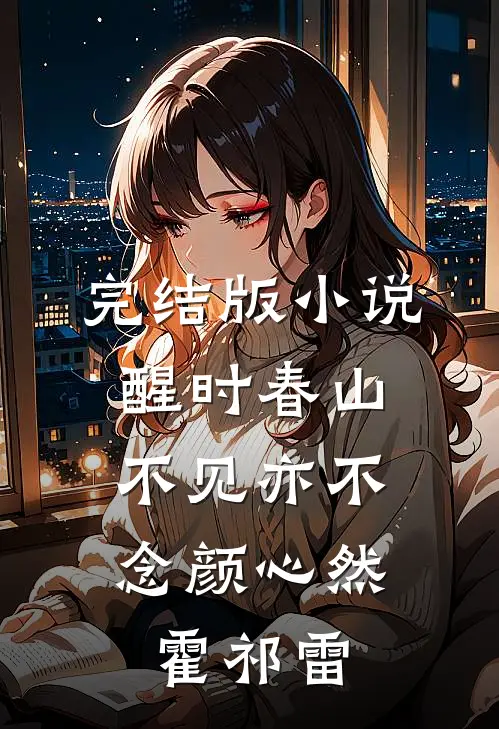 完结版小说醒时春山，不见亦不念颜心然霍祁雷