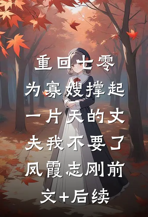 重回七零，为寡嫂撑起一片天的丈夫我不要了凤霞志刚前文+后续