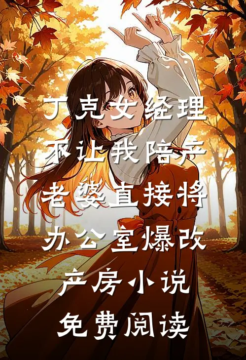 丁克女经理不让我陪产，老婆直接将办公室爆改产房小说免费阅读