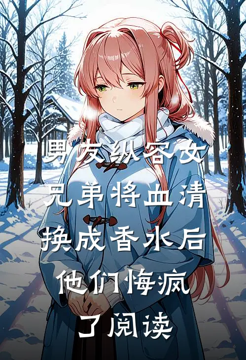 男友纵容女兄弟将血清换成香水后，他们悔疯了阅读