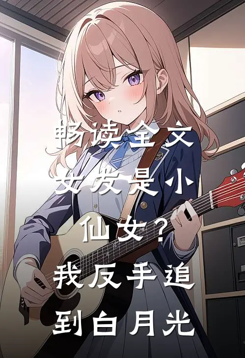 畅读全文女友是小仙女？我反手追到白月光