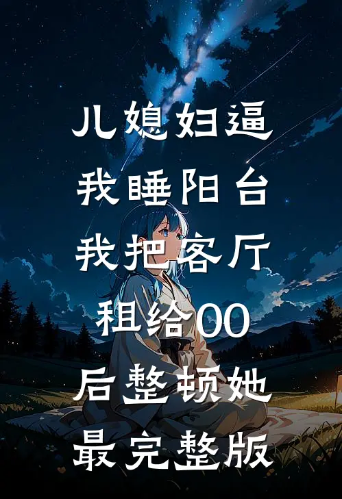 儿媳妇逼我睡阳台，我把客厅租给00后整顿她最完整版