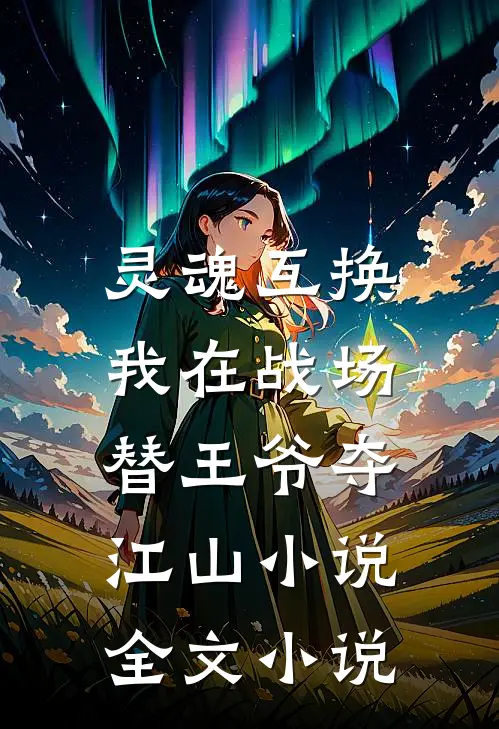 灵魂互换:我在战场替王爷夺江山小说全文小说