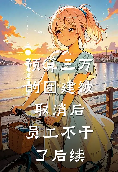 预算三万的团建被取消后，员工不干了后续