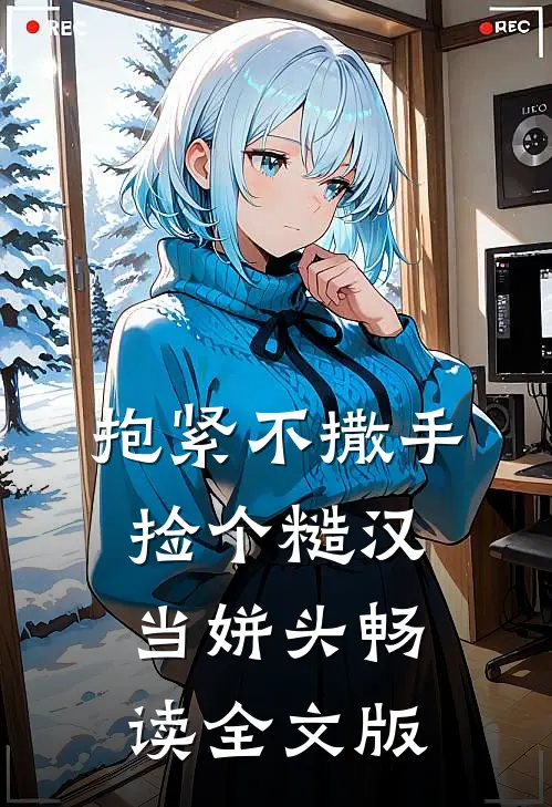 抱紧不撒手，捡个糙汉当姘头畅读全文版