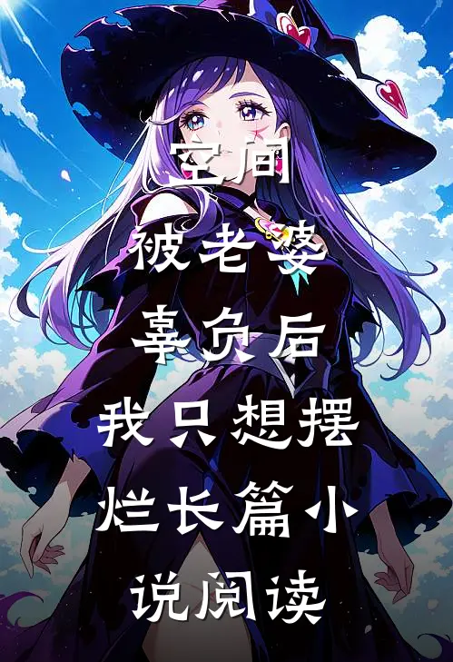 空间：被老婆辜负后，我只想摆烂长篇小说阅读