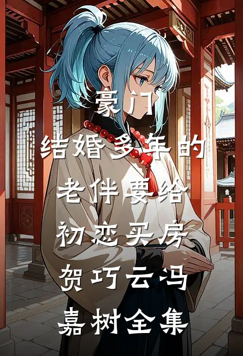 豪门：结婚多年的老伴要给初恋买房贺巧云冯嘉树 全集