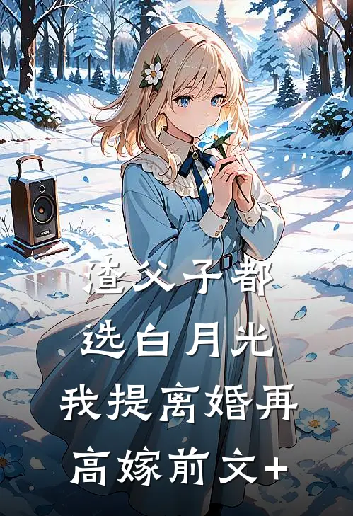 渣父子都选白月光，我提离婚再高嫁前文+