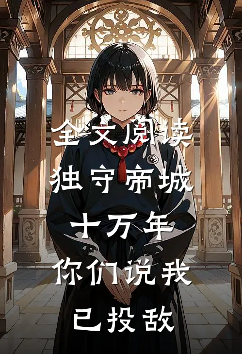 全文阅读独守帝城十万年，你们说我已投敌
