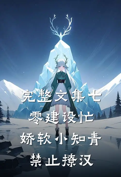 完整文集七零建设忙，娇软小知青禁止撩汉