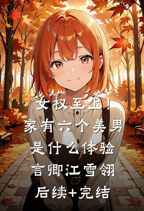 女权至上！家有六个美男是什么体验言卿江雪翎后续+完结