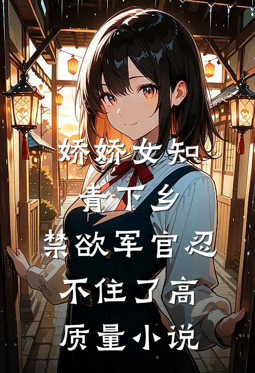 娇娇女知青下乡，禁欲军官忍不住了高质量小说