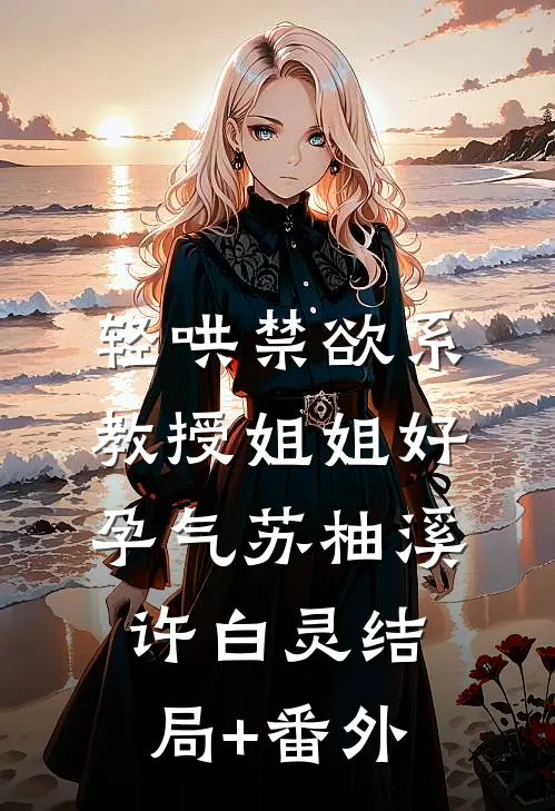 轻哄禁欲系，教授姐姐好孕气苏柚溪许白灵结局+番外