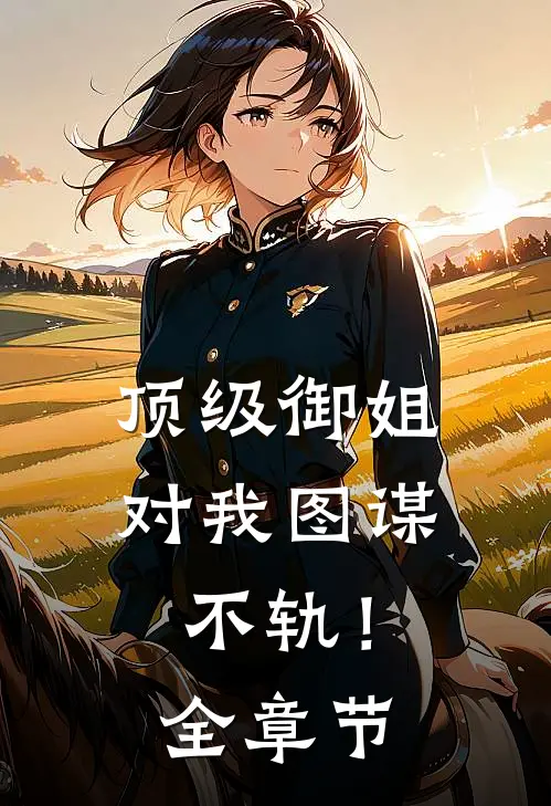 顶级御姐，对我图谋不轨！全章节
