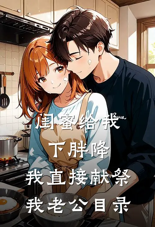 闺蜜给我下胖降，我直接献祭我老公目录