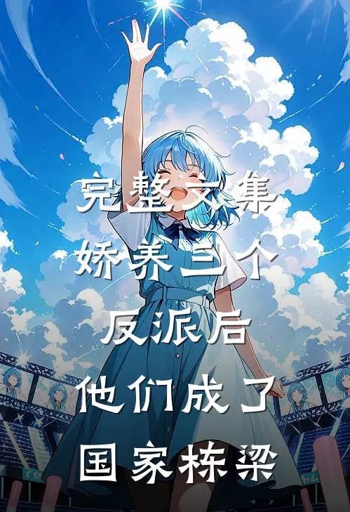 完整文集娇养三个反派后，他们成了国家栋梁