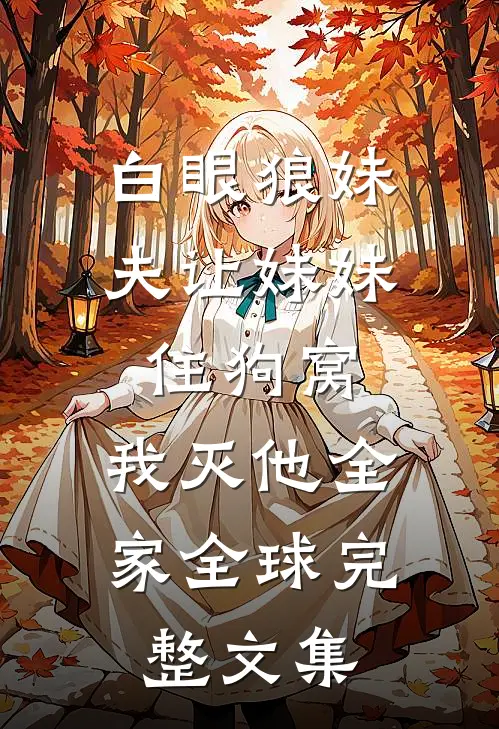 白眼狼妹夫让妹妹住狗窝，我灭他全家全球完整文集