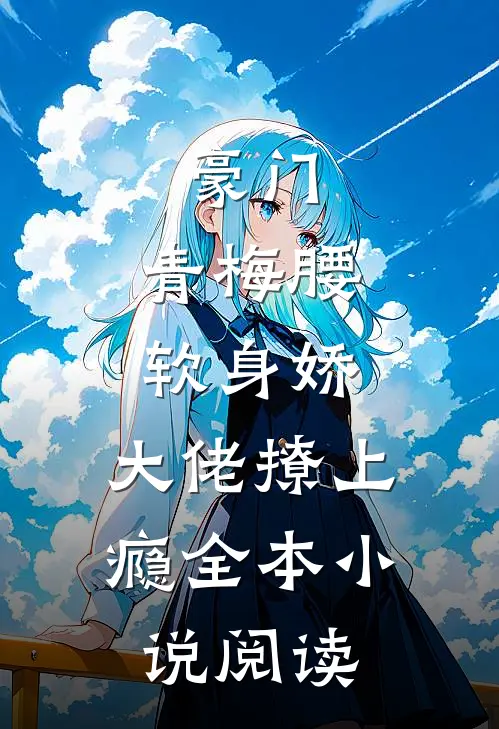 豪门：青梅腰软身娇，大佬撩上瘾全本小说阅读