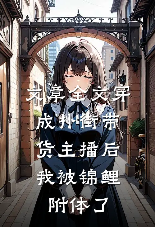 文章全文穿成扑街带货主播后，我被锦鲤附体了
