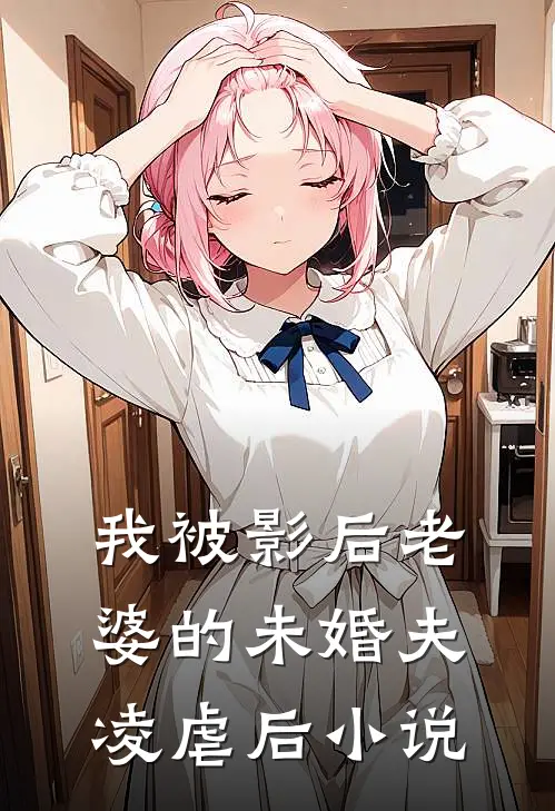我被影后老婆的未婚夫凌虐后小说