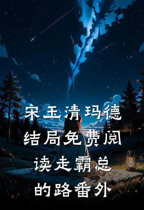 宋玉清玛德结局免费阅读走霸总的路番外