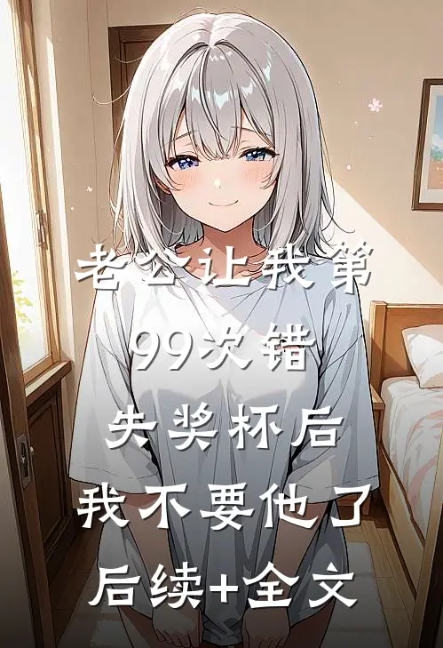 老公让我第99次错失奖杯后，我不要他了后续+全文